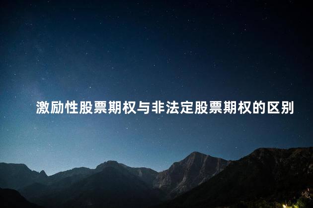 激励性股票期权与非法定股票期权的区别 公司股票期权激励机制